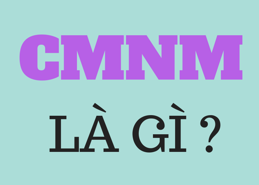 CMNM là gì?  Ý nghĩa cụm từ viết tắt CMNM là gì? CMNM là viết tắt của chữ gì?