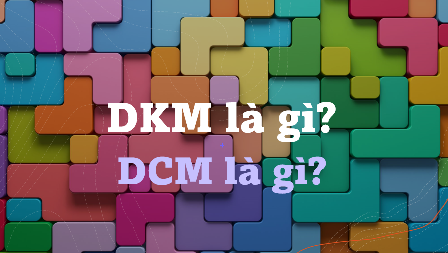 DKM là gì? DCM là gì? Ý nghĩa của DKM, DCM là gì?