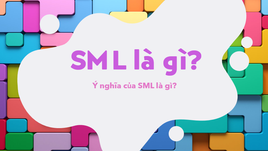 SML là gì? Ý nghĩa của SML là gì? SML là viết tắt của chữ gì?