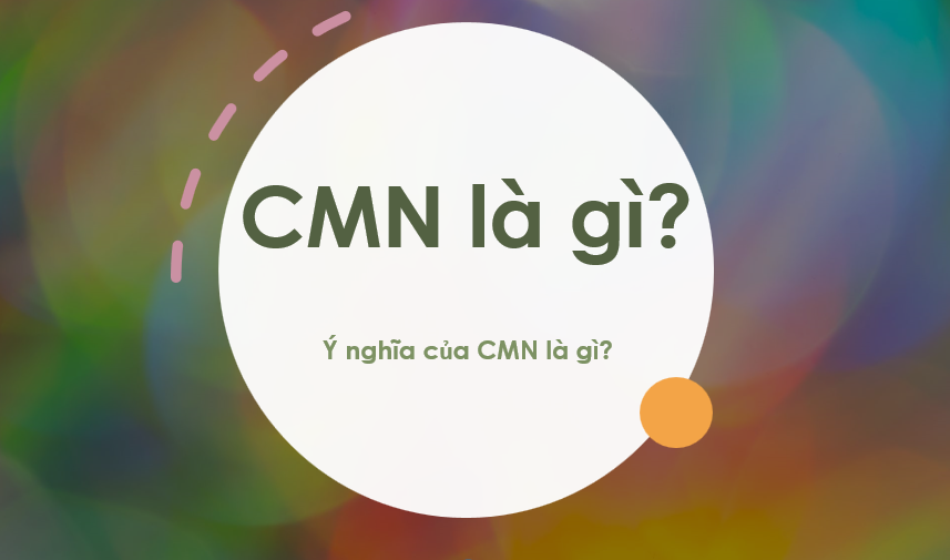 CMN là gì? CMN có những ý nghĩa gì? CMN là viết tắt của từ gì?