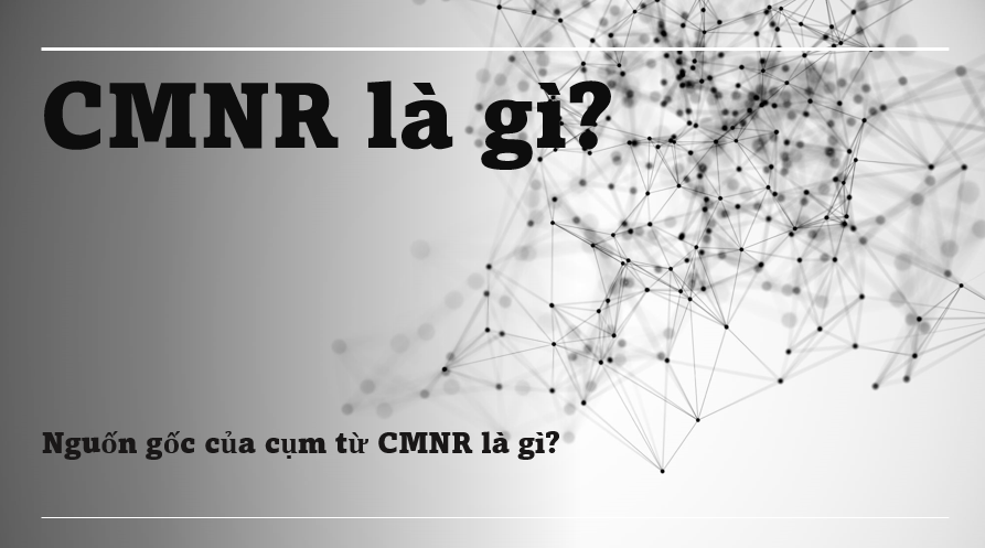 CMNR là gì? CMNR là viết tắt của từ gì? CMNR có ý nghĩa gì?
